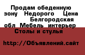 Продам обеденную зону . Недорого! › Цена ­ 2 000 - Белгородская обл. Мебель, интерьер » Столы и стулья   